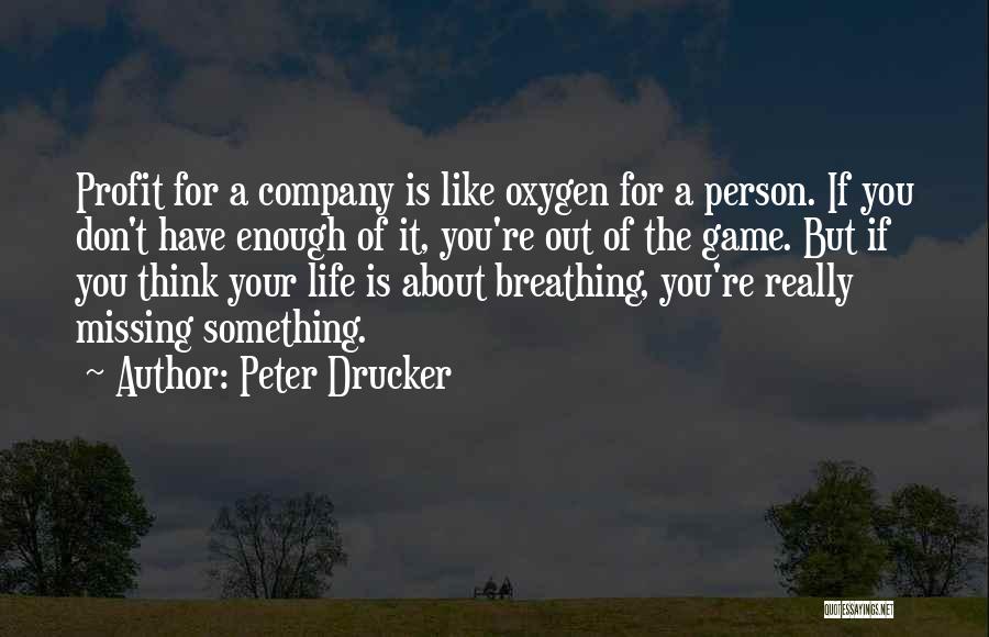 Peter Drucker Quotes: Profit For A Company Is Like Oxygen For A Person. If You Don't Have Enough Of It, You're Out Of