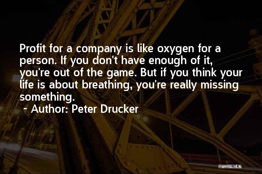 Peter Drucker Quotes: Profit For A Company Is Like Oxygen For A Person. If You Don't Have Enough Of It, You're Out Of