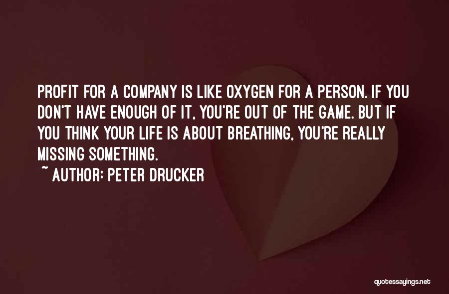 Peter Drucker Quotes: Profit For A Company Is Like Oxygen For A Person. If You Don't Have Enough Of It, You're Out Of