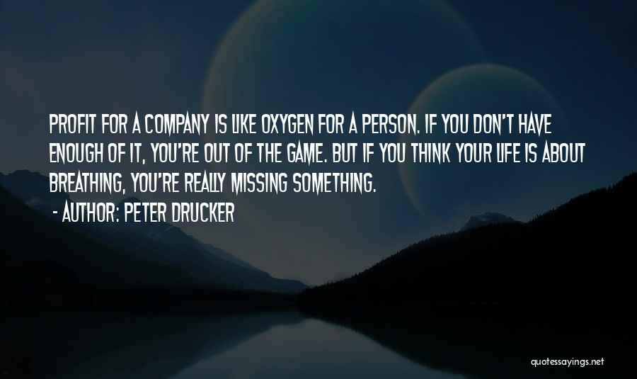 Peter Drucker Quotes: Profit For A Company Is Like Oxygen For A Person. If You Don't Have Enough Of It, You're Out Of