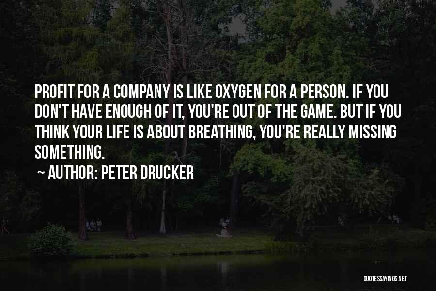 Peter Drucker Quotes: Profit For A Company Is Like Oxygen For A Person. If You Don't Have Enough Of It, You're Out Of