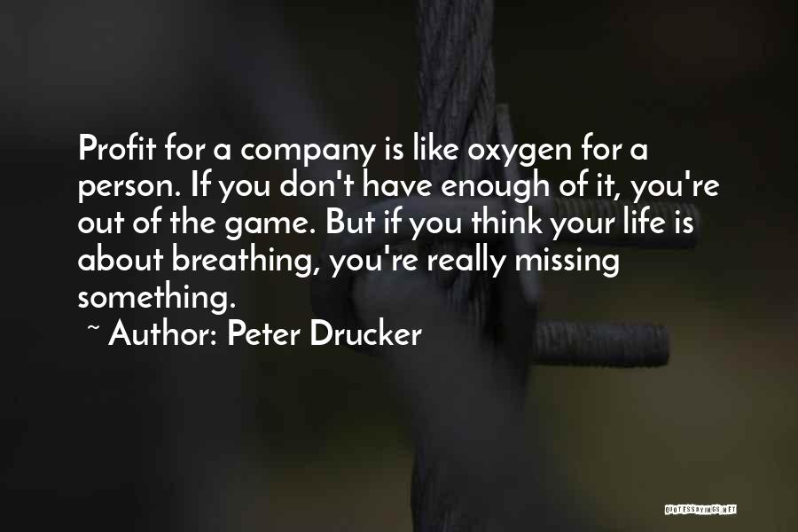 Peter Drucker Quotes: Profit For A Company Is Like Oxygen For A Person. If You Don't Have Enough Of It, You're Out Of