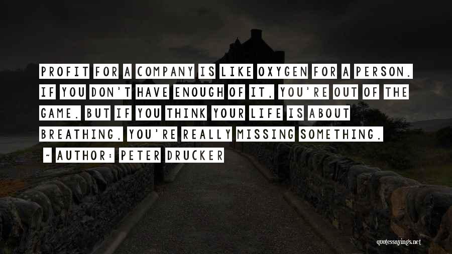 Peter Drucker Quotes: Profit For A Company Is Like Oxygen For A Person. If You Don't Have Enough Of It, You're Out Of