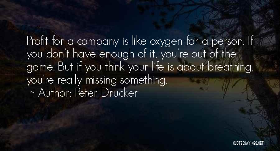 Peter Drucker Quotes: Profit For A Company Is Like Oxygen For A Person. If You Don't Have Enough Of It, You're Out Of