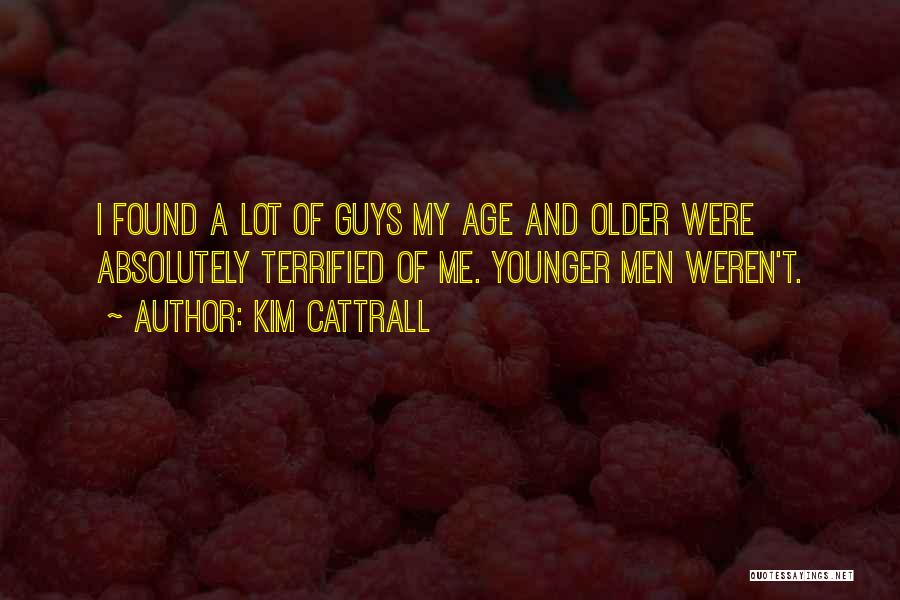 Kim Cattrall Quotes: I Found A Lot Of Guys My Age And Older Were Absolutely Terrified Of Me. Younger Men Weren't.