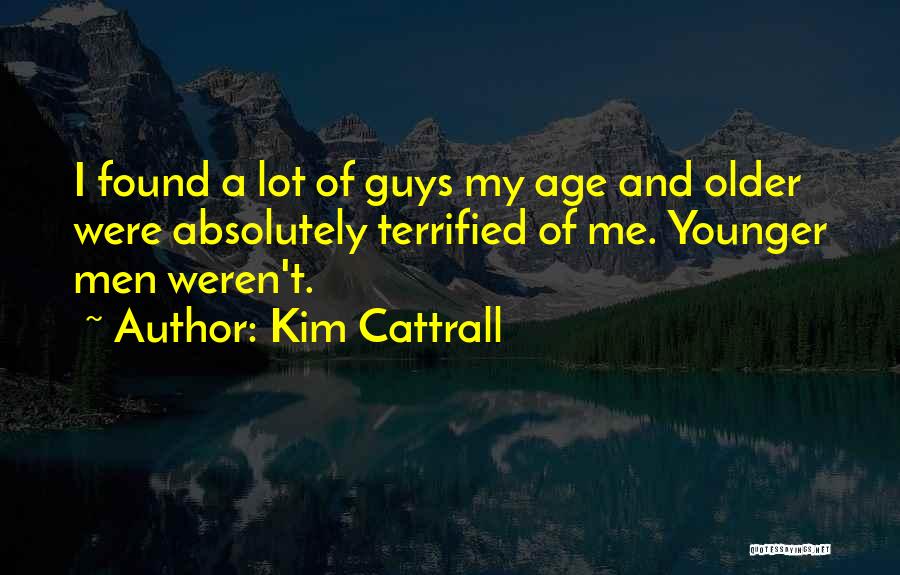 Kim Cattrall Quotes: I Found A Lot Of Guys My Age And Older Were Absolutely Terrified Of Me. Younger Men Weren't.