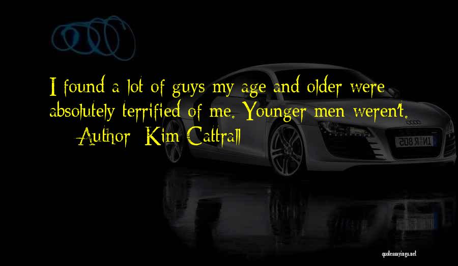Kim Cattrall Quotes: I Found A Lot Of Guys My Age And Older Were Absolutely Terrified Of Me. Younger Men Weren't.