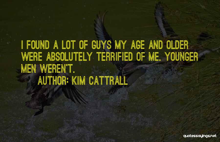 Kim Cattrall Quotes: I Found A Lot Of Guys My Age And Older Were Absolutely Terrified Of Me. Younger Men Weren't.