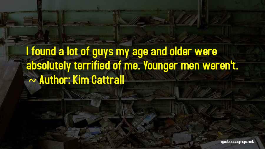 Kim Cattrall Quotes: I Found A Lot Of Guys My Age And Older Were Absolutely Terrified Of Me. Younger Men Weren't.