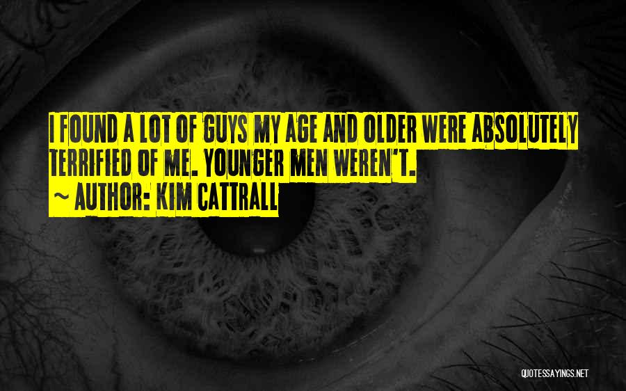 Kim Cattrall Quotes: I Found A Lot Of Guys My Age And Older Were Absolutely Terrified Of Me. Younger Men Weren't.