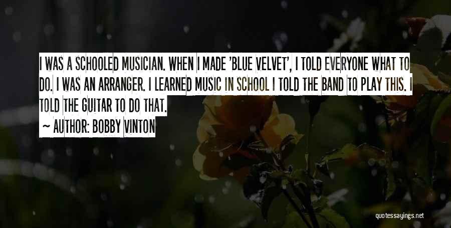 Bobby Vinton Quotes: I Was A Schooled Musician. When I Made 'blue Velvet', I Told Everyone What To Do. I Was An Arranger.