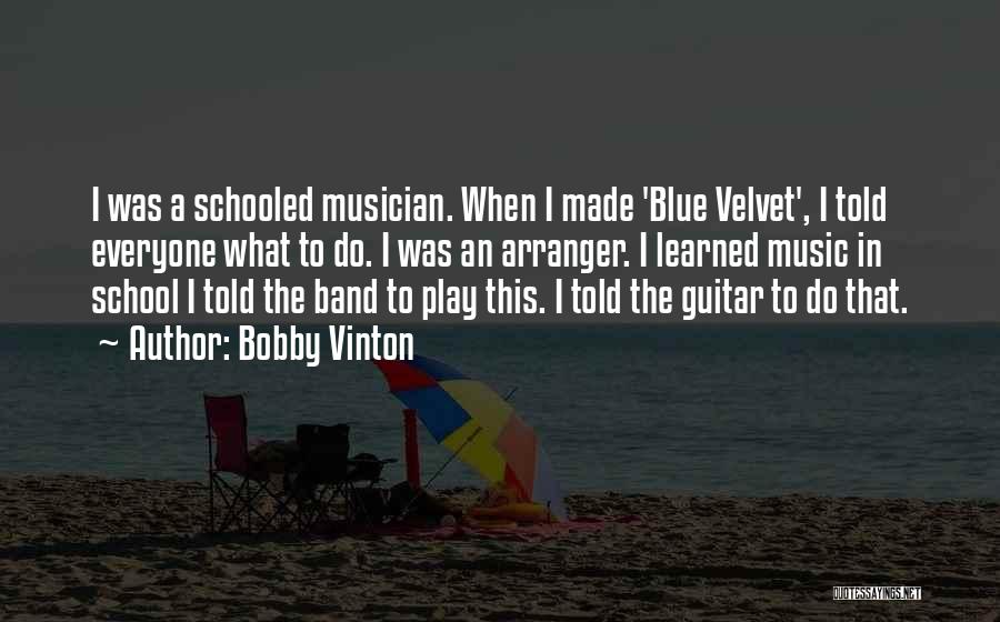Bobby Vinton Quotes: I Was A Schooled Musician. When I Made 'blue Velvet', I Told Everyone What To Do. I Was An Arranger.