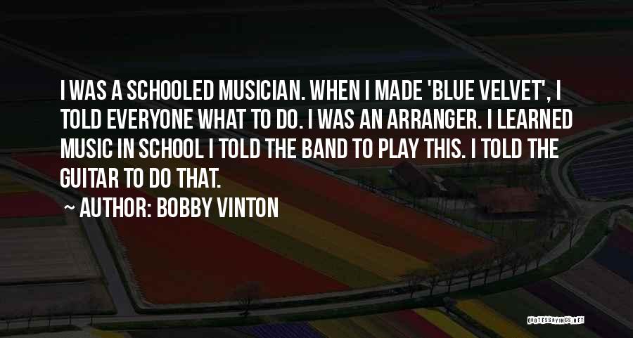 Bobby Vinton Quotes: I Was A Schooled Musician. When I Made 'blue Velvet', I Told Everyone What To Do. I Was An Arranger.