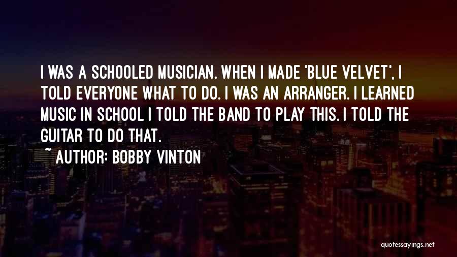 Bobby Vinton Quotes: I Was A Schooled Musician. When I Made 'blue Velvet', I Told Everyone What To Do. I Was An Arranger.