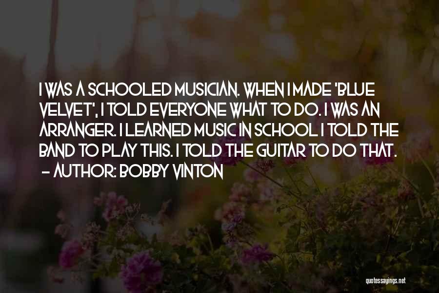 Bobby Vinton Quotes: I Was A Schooled Musician. When I Made 'blue Velvet', I Told Everyone What To Do. I Was An Arranger.