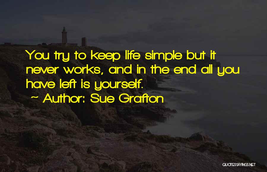 Sue Grafton Quotes: You Try To Keep Life Simple But It Never Works, And In The End All You Have Left Is Yourself.
