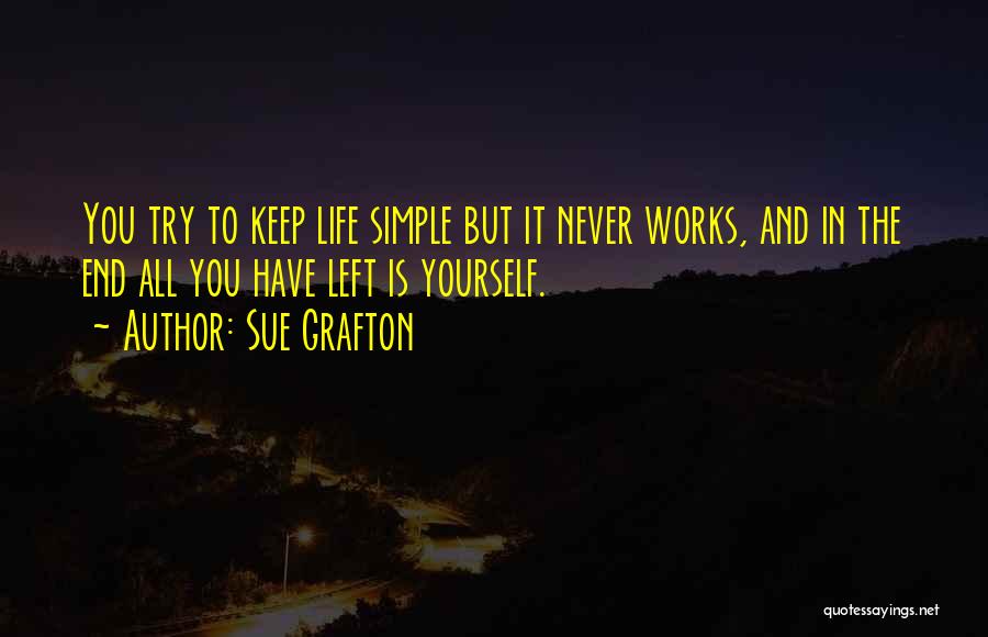 Sue Grafton Quotes: You Try To Keep Life Simple But It Never Works, And In The End All You Have Left Is Yourself.