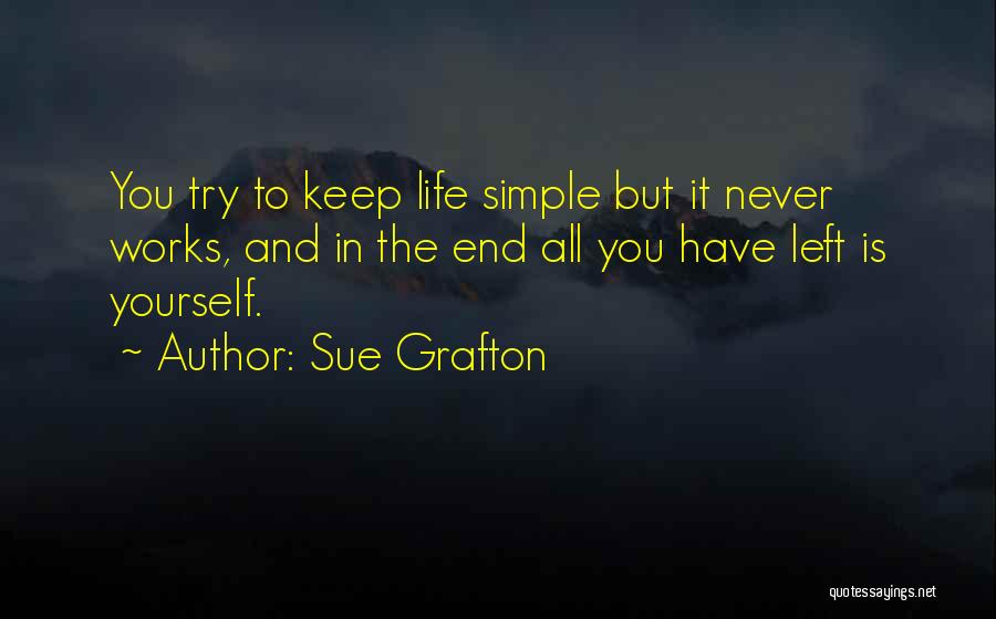 Sue Grafton Quotes: You Try To Keep Life Simple But It Never Works, And In The End All You Have Left Is Yourself.