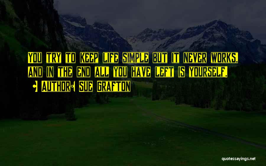 Sue Grafton Quotes: You Try To Keep Life Simple But It Never Works, And In The End All You Have Left Is Yourself.