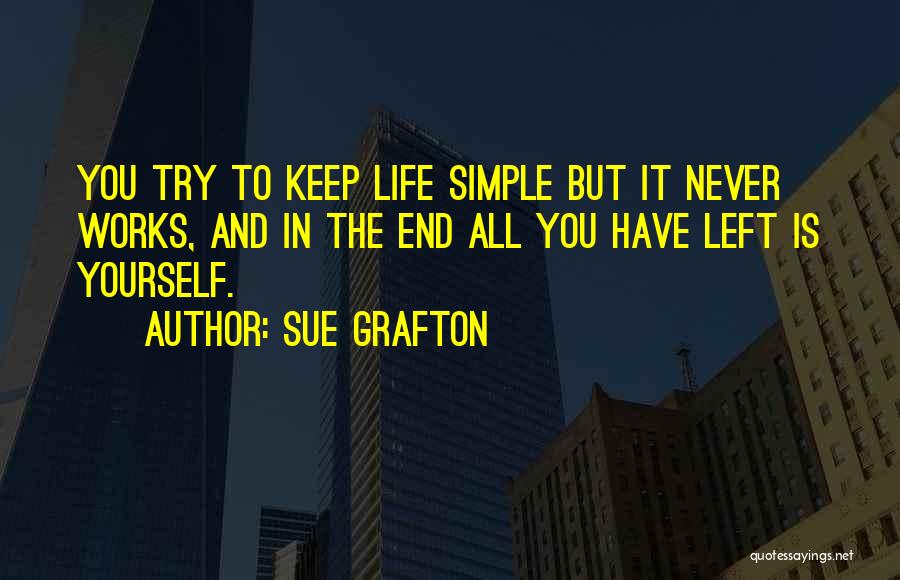 Sue Grafton Quotes: You Try To Keep Life Simple But It Never Works, And In The End All You Have Left Is Yourself.