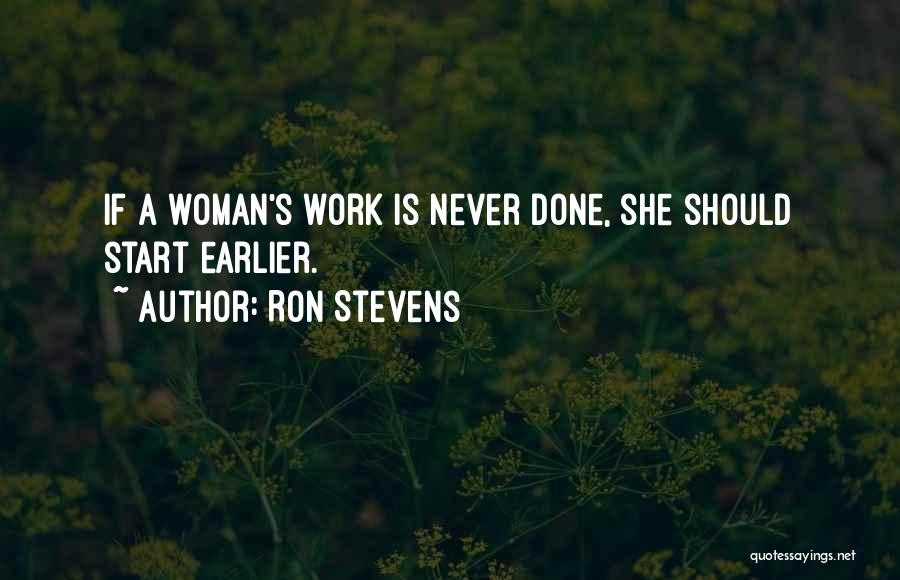 Ron Stevens Quotes: If A Woman's Work Is Never Done, She Should Start Earlier.