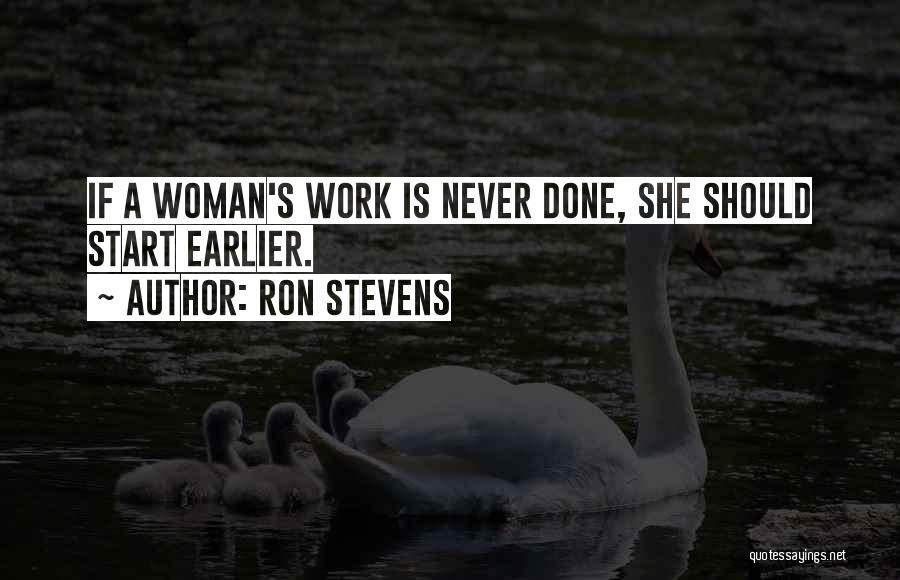 Ron Stevens Quotes: If A Woman's Work Is Never Done, She Should Start Earlier.