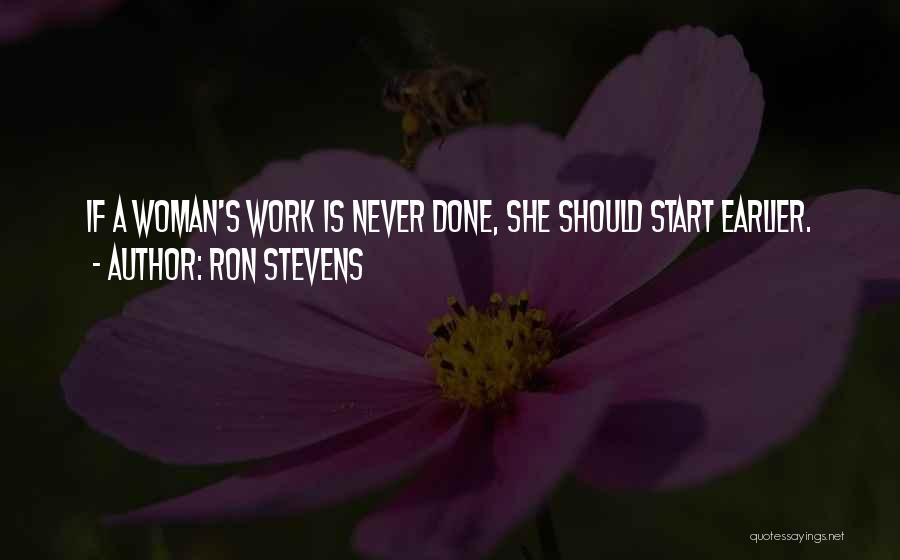 Ron Stevens Quotes: If A Woman's Work Is Never Done, She Should Start Earlier.