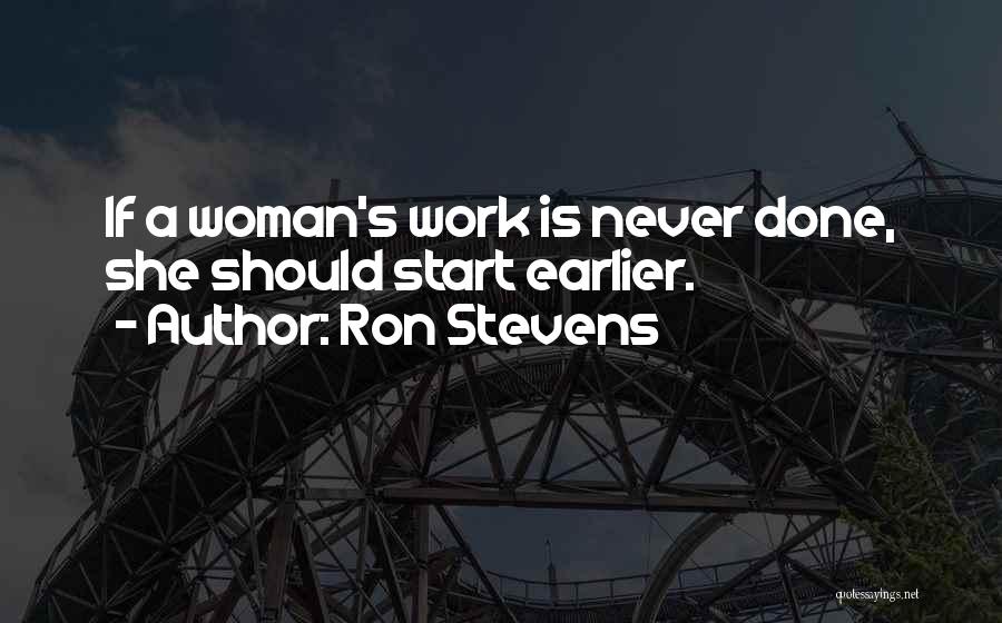 Ron Stevens Quotes: If A Woman's Work Is Never Done, She Should Start Earlier.