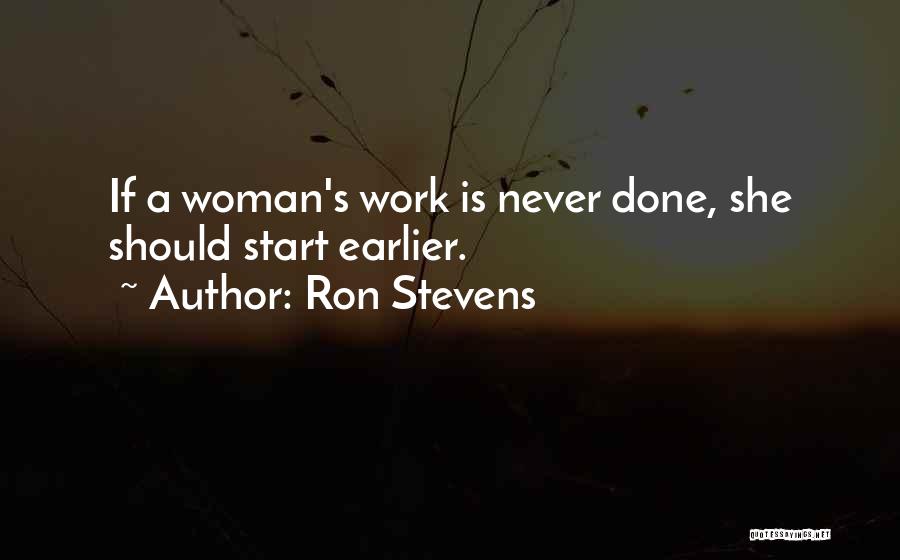 Ron Stevens Quotes: If A Woman's Work Is Never Done, She Should Start Earlier.