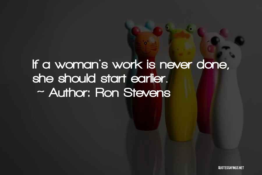 Ron Stevens Quotes: If A Woman's Work Is Never Done, She Should Start Earlier.