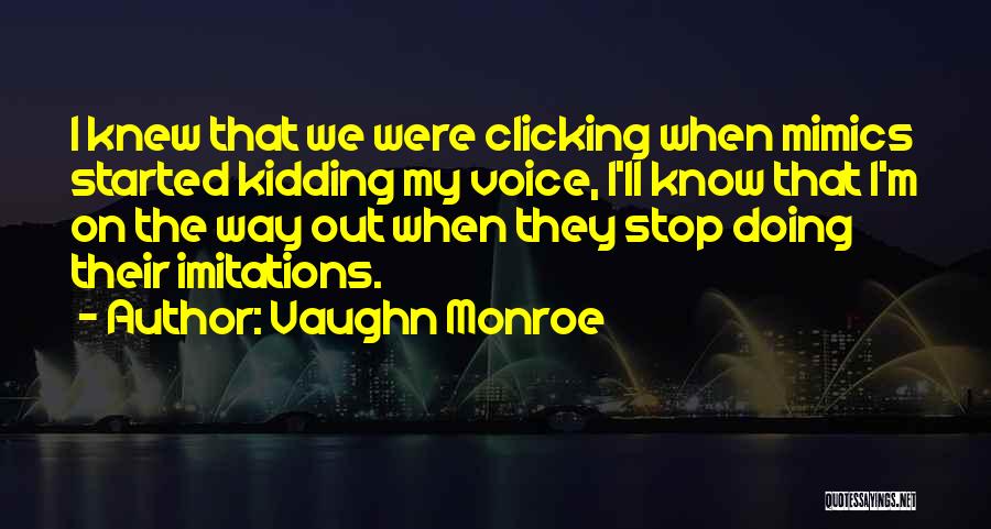 Vaughn Monroe Quotes: I Knew That We Were Clicking When Mimics Started Kidding My Voice, I'll Know That I'm On The Way Out