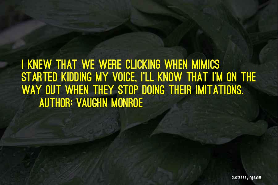 Vaughn Monroe Quotes: I Knew That We Were Clicking When Mimics Started Kidding My Voice, I'll Know That I'm On The Way Out