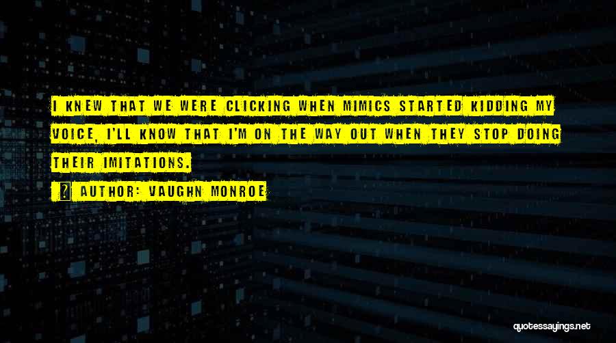 Vaughn Monroe Quotes: I Knew That We Were Clicking When Mimics Started Kidding My Voice, I'll Know That I'm On The Way Out