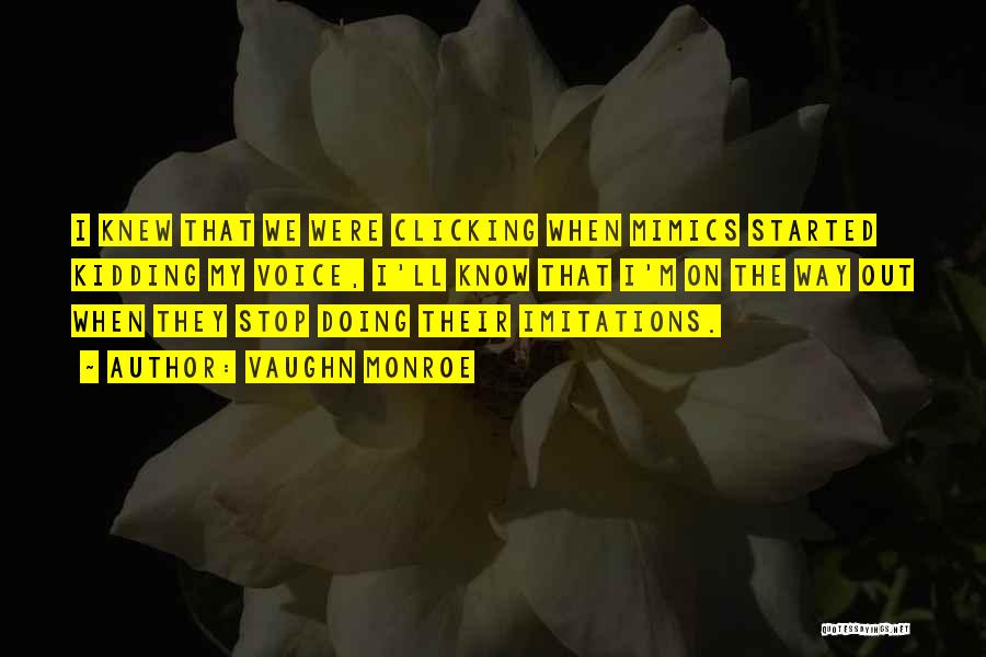 Vaughn Monroe Quotes: I Knew That We Were Clicking When Mimics Started Kidding My Voice, I'll Know That I'm On The Way Out