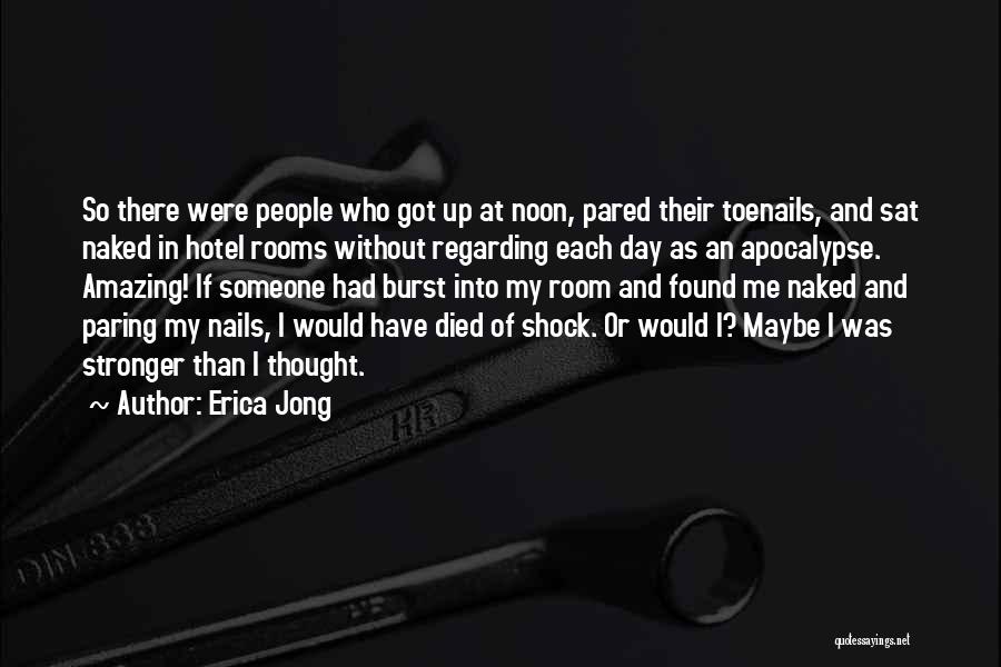 Erica Jong Quotes: So There Were People Who Got Up At Noon, Pared Their Toenails, And Sat Naked In Hotel Rooms Without Regarding