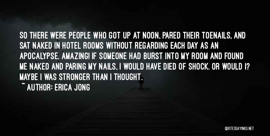 Erica Jong Quotes: So There Were People Who Got Up At Noon, Pared Their Toenails, And Sat Naked In Hotel Rooms Without Regarding