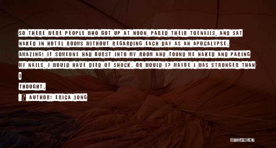 Erica Jong Quotes: So There Were People Who Got Up At Noon, Pared Their Toenails, And Sat Naked In Hotel Rooms Without Regarding