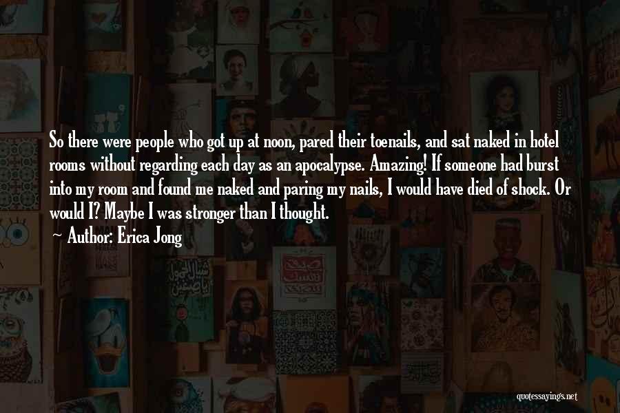 Erica Jong Quotes: So There Were People Who Got Up At Noon, Pared Their Toenails, And Sat Naked In Hotel Rooms Without Regarding