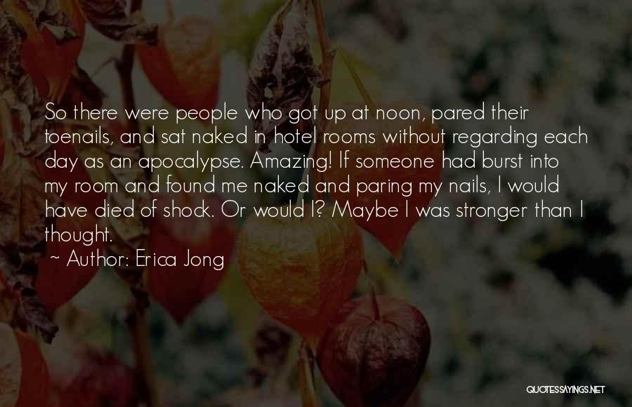 Erica Jong Quotes: So There Were People Who Got Up At Noon, Pared Their Toenails, And Sat Naked In Hotel Rooms Without Regarding