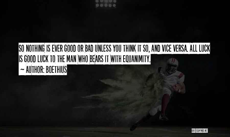 Boethius Quotes: So Nothing Is Ever Good Or Bad Unless You Think It So, And Vice Versa. All Luck Is Good Luck