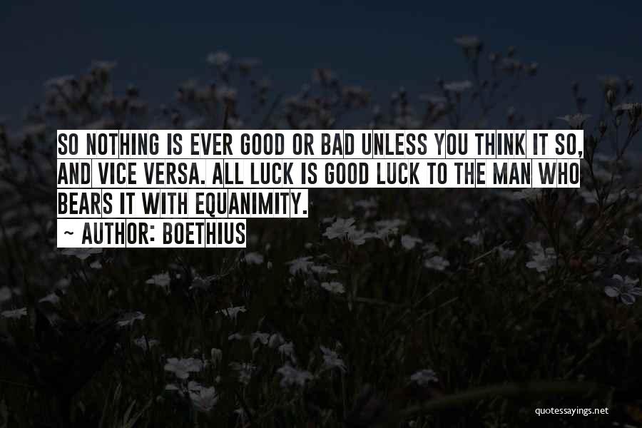 Boethius Quotes: So Nothing Is Ever Good Or Bad Unless You Think It So, And Vice Versa. All Luck Is Good Luck