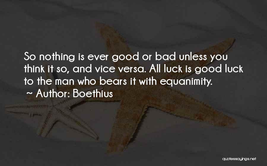 Boethius Quotes: So Nothing Is Ever Good Or Bad Unless You Think It So, And Vice Versa. All Luck Is Good Luck