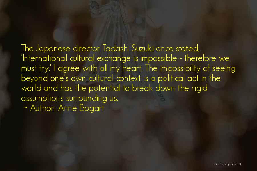 Anne Bogart Quotes: The Japanese Director Tadashi Suzuki Once Stated, 'international Cultural Exchange Is Impossible - Therefore We Must Try.' I Agree With