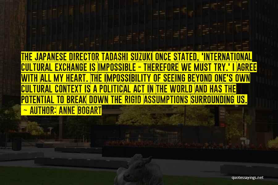 Anne Bogart Quotes: The Japanese Director Tadashi Suzuki Once Stated, 'international Cultural Exchange Is Impossible - Therefore We Must Try.' I Agree With