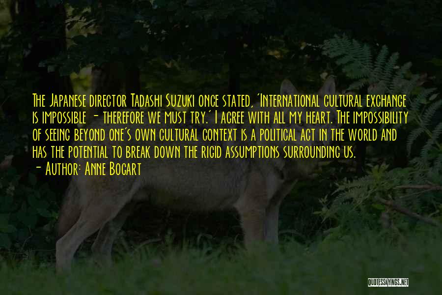 Anne Bogart Quotes: The Japanese Director Tadashi Suzuki Once Stated, 'international Cultural Exchange Is Impossible - Therefore We Must Try.' I Agree With