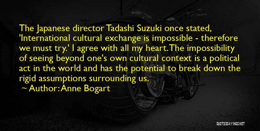 Anne Bogart Quotes: The Japanese Director Tadashi Suzuki Once Stated, 'international Cultural Exchange Is Impossible - Therefore We Must Try.' I Agree With