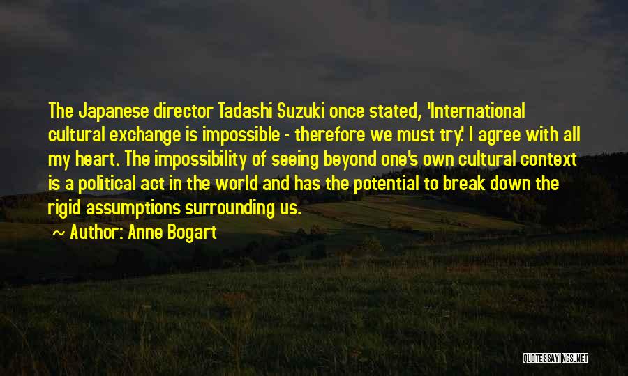 Anne Bogart Quotes: The Japanese Director Tadashi Suzuki Once Stated, 'international Cultural Exchange Is Impossible - Therefore We Must Try.' I Agree With