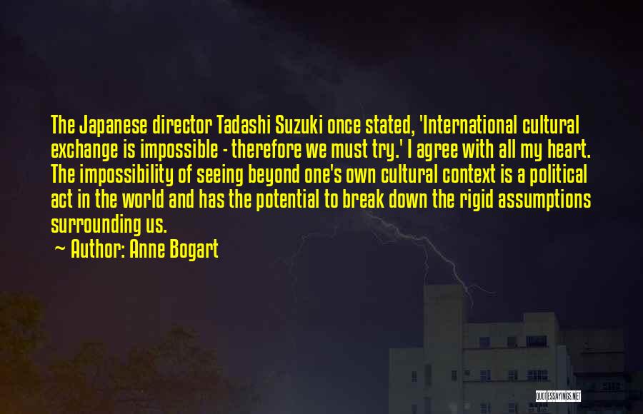 Anne Bogart Quotes: The Japanese Director Tadashi Suzuki Once Stated, 'international Cultural Exchange Is Impossible - Therefore We Must Try.' I Agree With