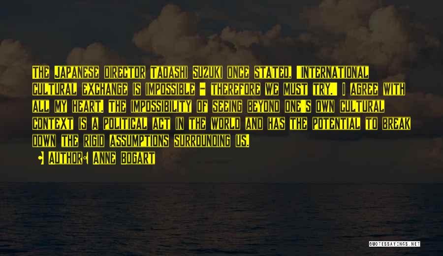 Anne Bogart Quotes: The Japanese Director Tadashi Suzuki Once Stated, 'international Cultural Exchange Is Impossible - Therefore We Must Try.' I Agree With
