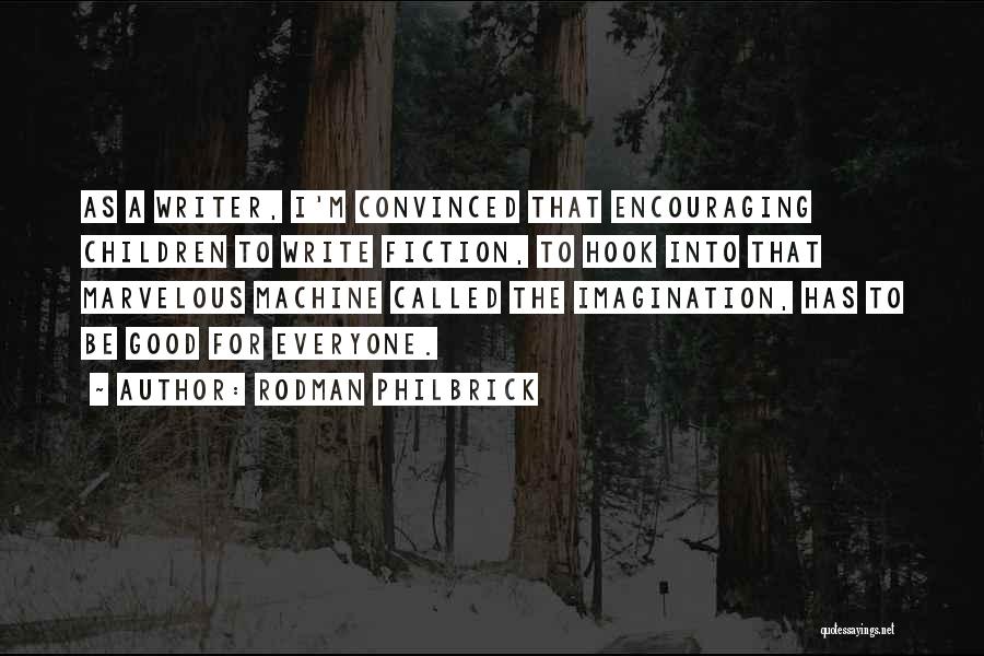 Rodman Philbrick Quotes: As A Writer, I'm Convinced That Encouraging Children To Write Fiction, To Hook Into That Marvelous Machine Called The Imagination,